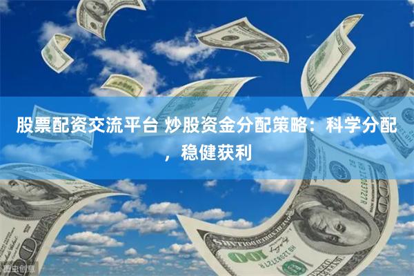 股票配资交流平台 炒股资金分配策略：科学分配，稳健获利