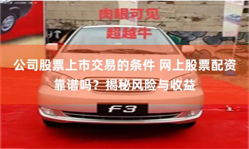 公司股票上市交易的条件 网上股票配资靠谱吗？揭秘风险与收益