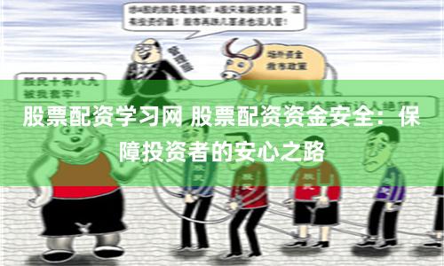股票配资学习网 股票配资资金安全：保障投资者的安心之路