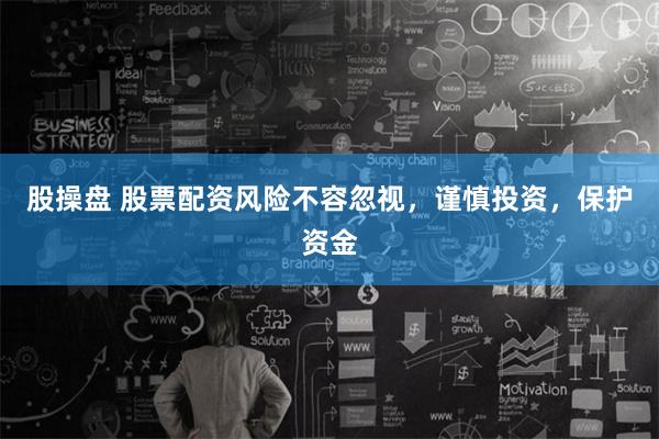股操盘 股票配资风险不容忽视，谨慎投资，保护资金