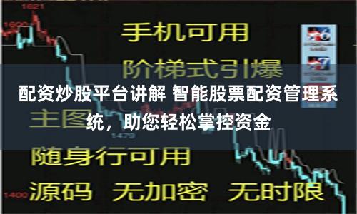 配资炒股平台讲解 智能股票配资管理系统，助您轻松掌控资金