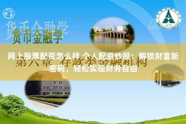 网上股票配资怎么样 个人配资炒股：解锁财富新密码，轻松实现财务自由