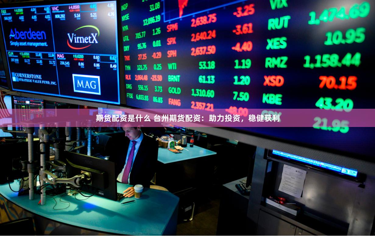 期货配资是什么 台州期货配资：助力投资，稳健获利
