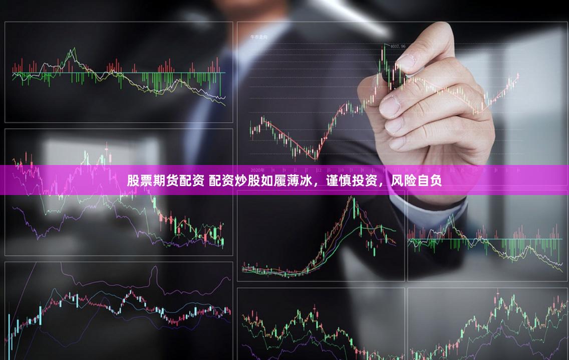 股票期货配资 配资炒股如履薄冰，谨慎投资，风险自负
